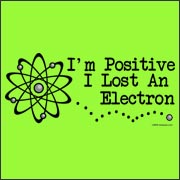 I'm Positive I Lost an Electron - Funny Geek Scientist T-Shirt